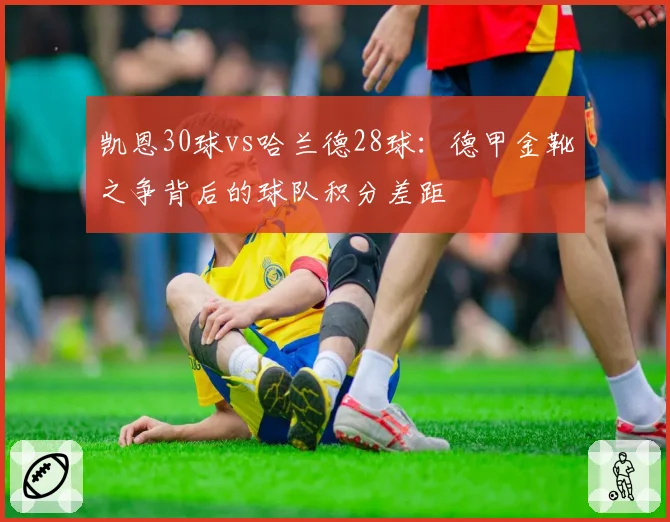 凯恩30球vs哈兰德28球:德甲金靴之争背后的球队积分差距