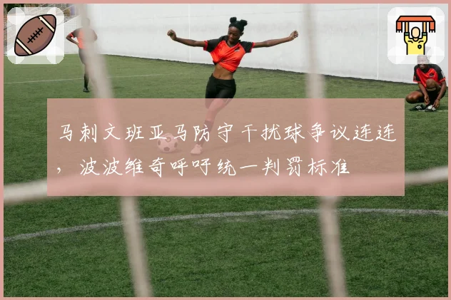 马刺文班亚马防守干扰球争议连连，波波维奇呼吁统一判罚标准