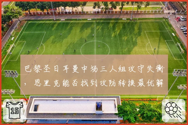 巴黎圣日耳曼中场三人组攻守失衡,恩里克能否找到攻防转换最优解?