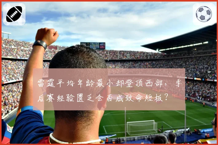 雷霆平均年龄最小却登顶西部,季后赛经验匮乏会否成致命短板?