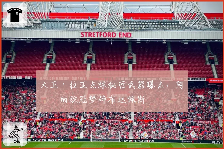 大卫·拉亚点球秘密武器曝光，阿森纳欧冠梦碎布达佩斯