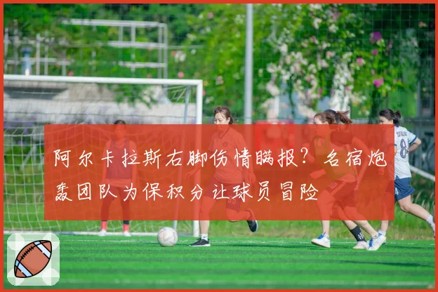 阿尔卡拉斯右脚伤情瞒报？名宿炮轰团队为保积分让球员冒险