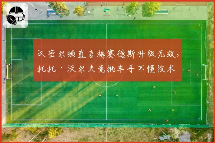 汉密尔顿直言梅赛德斯升级无效，托托·沃尔夫竟批车手不懂技术