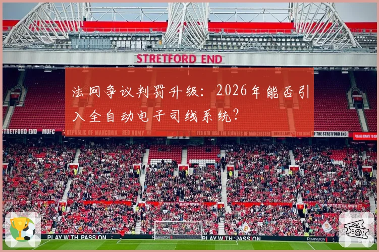 法网争议判罚升级：2026年能否引入全自动电子司线系统？