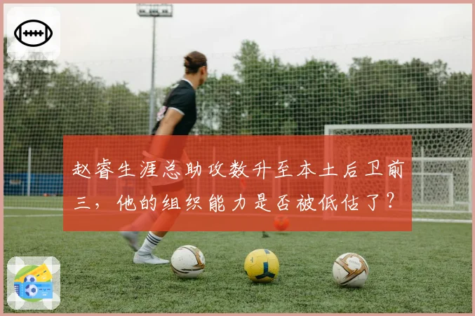赵睿生涯总助攻数升至本土后卫前三,他的组织能力是否被低估了?