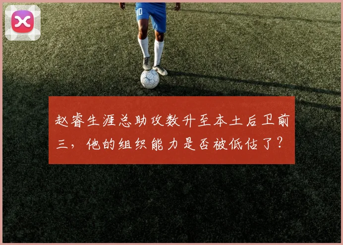 赵睿生涯总助攻数升至本土后卫前三，他的组织能力是否被低估了？